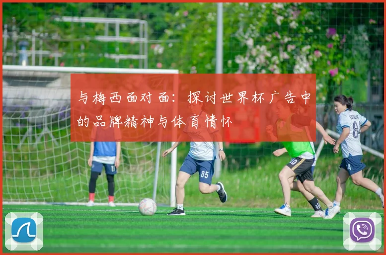 与梅西面对面：探讨世界杯广告中的品牌精神与体育情怀