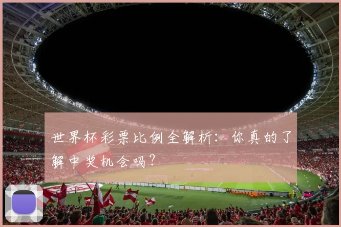 世界杯彩票比例全解析：你真的了解中奖机会吗？