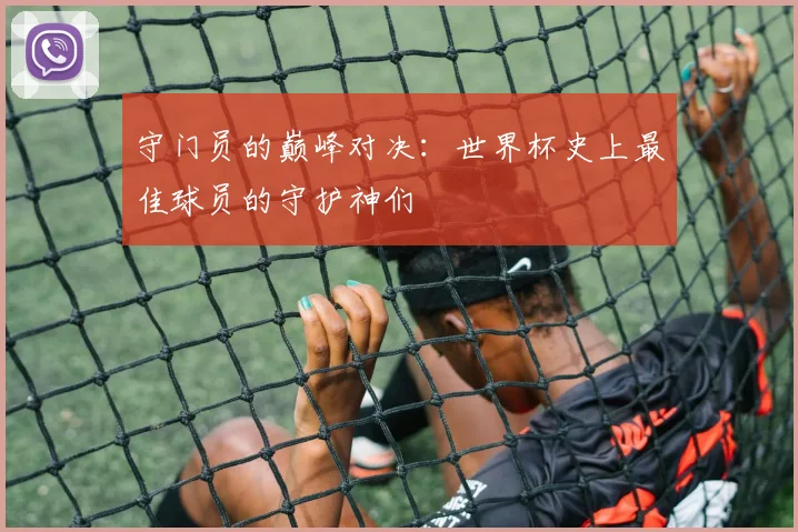 守门员的巅峰对决：世界杯史上最佳球员的守护神们