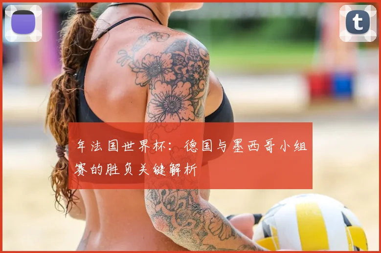 年法国世界杯：德国与墨西哥小组赛的胜负关键解析