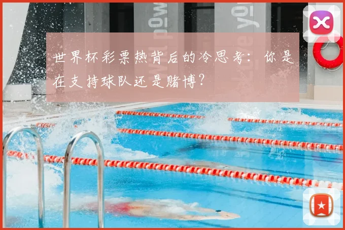 世界杯彩票热背后的冷思考:你是在支持球队还是赌博?