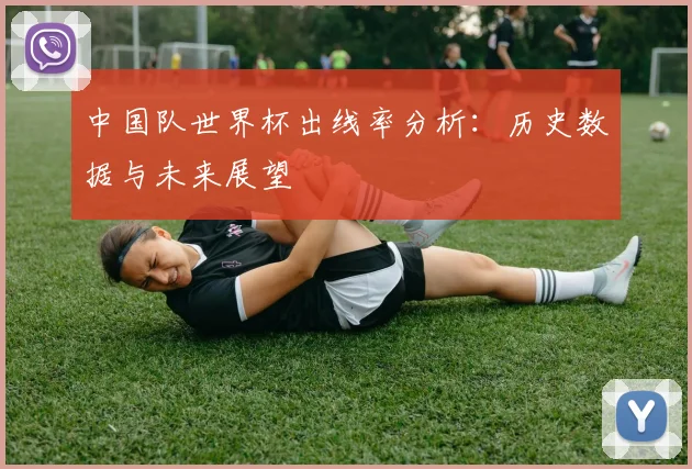 中国队世界杯出线率分析:历史数据与未来展望