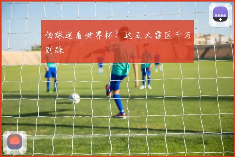 伪球迷看世界杯?这五大雷区千万别踩