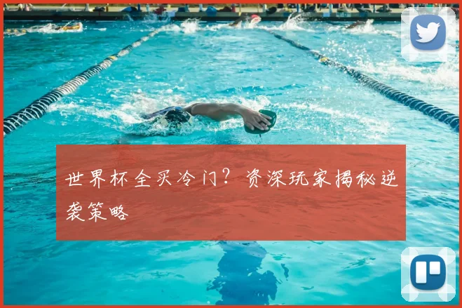 世界杯全买冷门？资深玩家揭秘逆袭策略