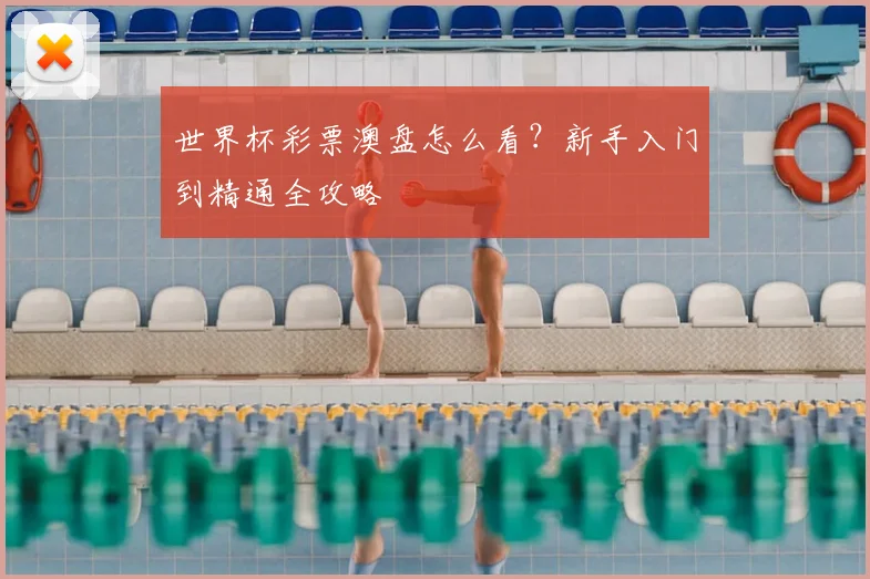 世界杯彩票澳盘怎么看？新手入门到精通全攻略