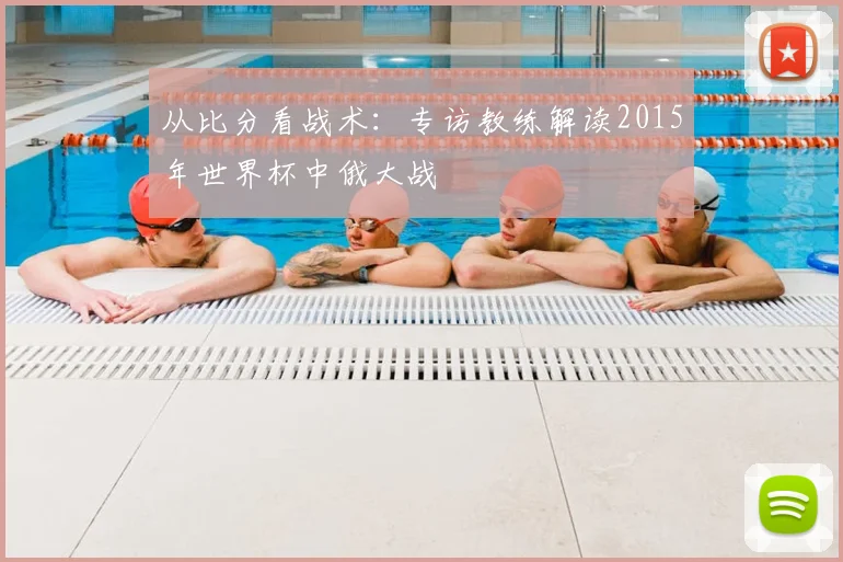 从比分看战术:专访教练解读2015年世界杯中俄大战